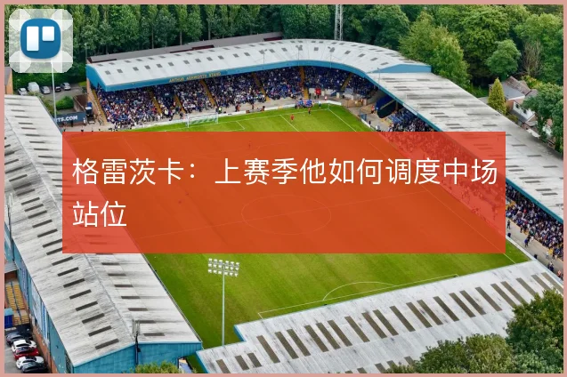 格雷茨卡:上赛季他如何调度中场站位