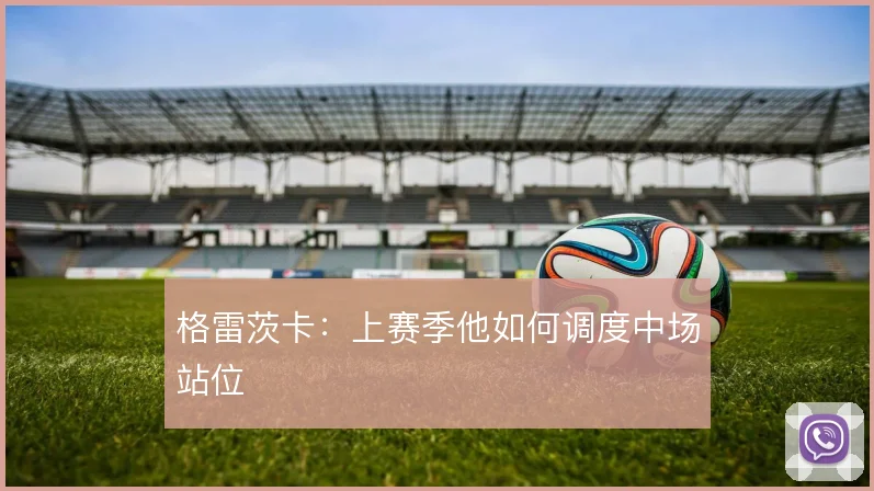 格雷茨卡:上赛季他如何调度中场站位