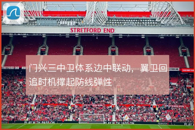 门兴三中卫体系边中联动,翼卫回追时机撑起防线弹性