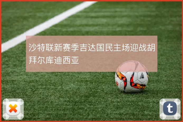 沙特联新赛季吉达国民主场迎战胡拜尔库迪西亚