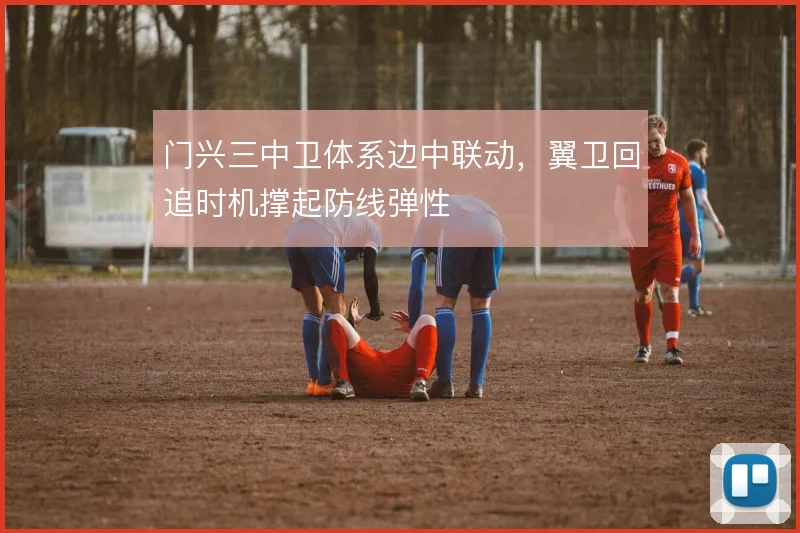 门兴三中卫体系边中联动,翼卫回追时机撑起防线弹性