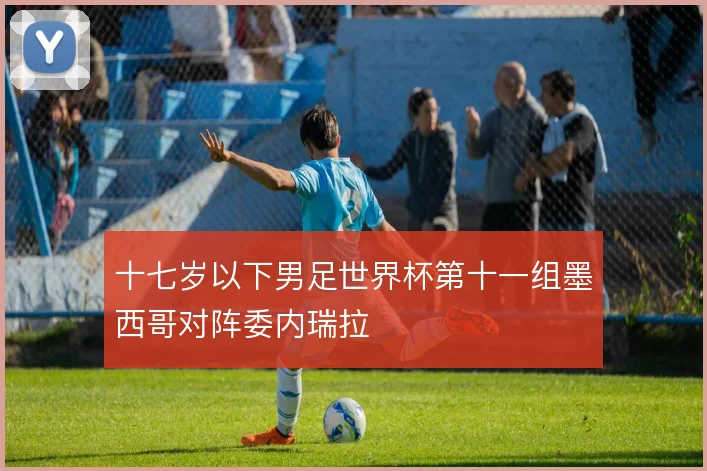 十七岁以下男足世界杯第十一组墨西哥对阵委内瑞拉