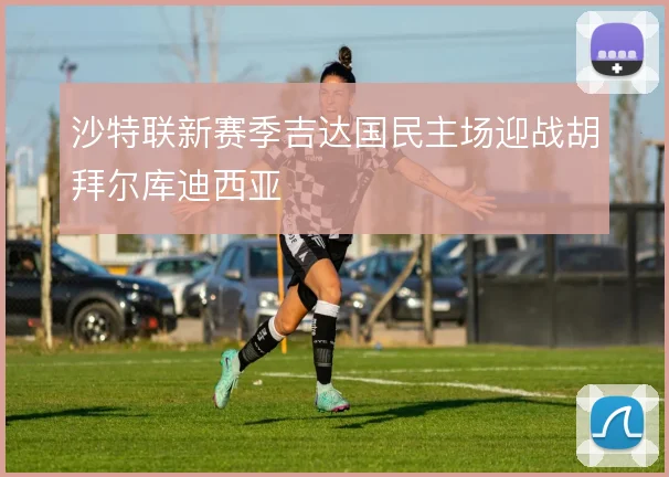 沙特联新赛季吉达国民主场迎战胡拜尔库迪西亚